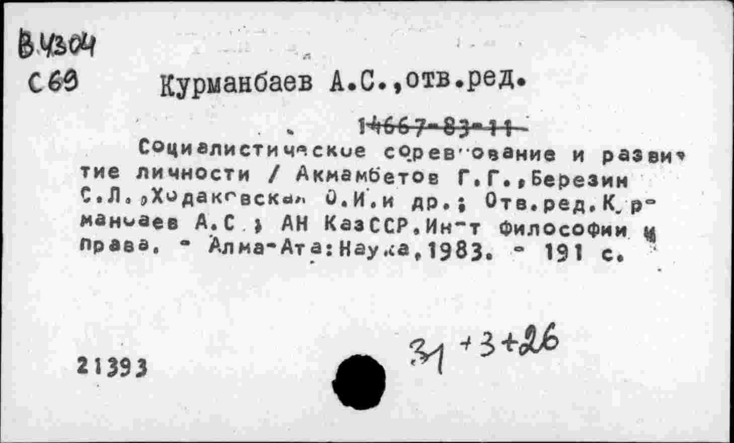 ﻿С 60 Курманбаев А.С.»отв.ред.

Социалистические со.рев-ование и разви тие личности / Акмамбетов Г.Г.»Березин С.Л, 9Ходакгвск«1». О.и.и др.} Оте.ред.К р= маниаев А. С . > АН КазССР.Ин"т философии и права. - Алма-Ата: Нау.<а, 1983. - 191 с. '
21393